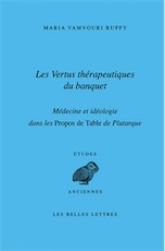 Les vertus thérapeutiques du banquet. Médecine et idéologie dans les propos de table de Plutarque, 2012, 300 p.