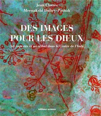 Des images pour les dieux. Art rupestre et art tribal du centre de l'Inde, 2013, 230 ill.