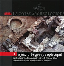 Ajaccio, le groupe épiscopal. Les fouilles archéologiques préventives de l'Espace Alban. La villa, la cathédrale, le baptistère et le cimetière, (Orma, La Corse archéologique 1), 2014, 80 p.