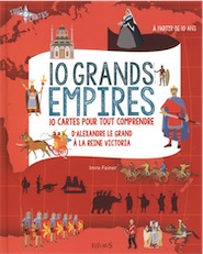10 grands empires. 10 cartes pour tout comprendre, d'Alexandre le Grand à la reine Victoria, 2015, Livre pour enfant à partir de 10 ans.