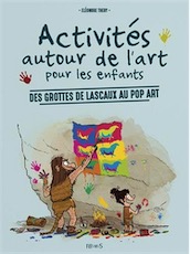 Activités autour de l'art pour les enfants. Des grottes de Lascaux au pop art, 2016, 114 p. Livre pour enfants.