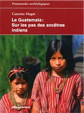 Le Guatemala. Sur les pas des ancêtres indiens, 2017, 240 p.