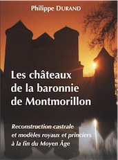 Les châteaux de la baronnie de Montmorillon. Reconstruction castrale et modèles royaux et princiers à la fin du Moyen Âge, 2017, 495 p., 650 ill.
