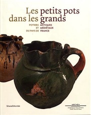 Les petits pots dans les grands. Potiers antiques et médiévaux en Pays de France, (cat. expo. Musée Archéa, Louvres, nov. 2017-mai 2018), 2017, 160 p., 180 ill.