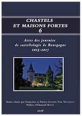 Chastels et maisons fortes VI, (actes des journées de castellologie de Bourgogne, 2015-2017), 2018, 346 p. (dir. Y. Nouvellet, F. Lhomme)