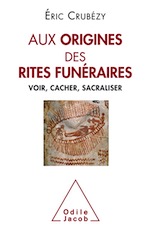 Aux origines des rites funéraires. Voir, cacher, sacraliser, 2019, 256 p.