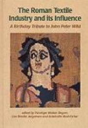 The Roman Textile Industry and its Influence. A Birthday Tribute to John Peter Wild, 2014, 200 p., 4 pl. coul.
