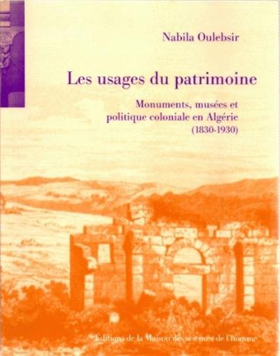 Les Usages du patrimoine. Monuments, musées et politique coloniale en Algérie (1830-1930), 2004, 418 p., 129 ill.