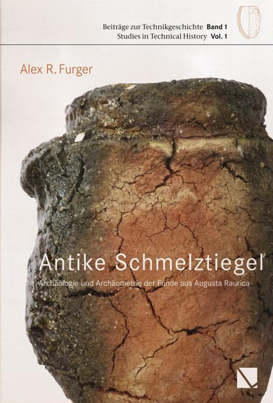 Antike Schmelztiegel - Archäologie und Archäometrie der Funde aus Augusta Raurica (Beiträge zur Technikgeschichte, volume 1, 2017, 432 p.