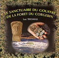 Le sanctuaire du Gouffre de la forêt du Corgebin, 2003, 95 p., 58 photos coul., 19 plans, 25 dessins.