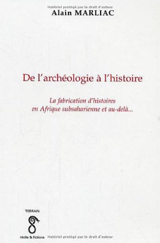 De l'archéologie à l'histoire. La fabrication d'histoires en Afrique subsaharienne et au-delà..., 2006, 266 p.
