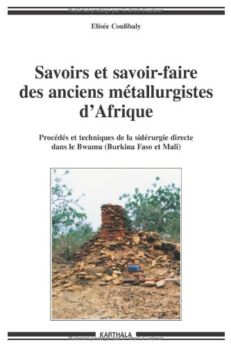 Savoirs et savoir-faire des anciens métallurgistes d'Afrique (Burkina Faso-Mali), 2006, 424 p.