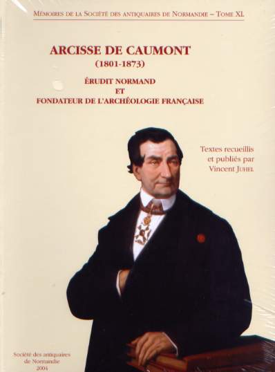 Arcisse de Caumont (1801-1873). Érudit normand et fondateur de l'archéologie française, (Mémoires de la S.A.N. T.40), 2004.