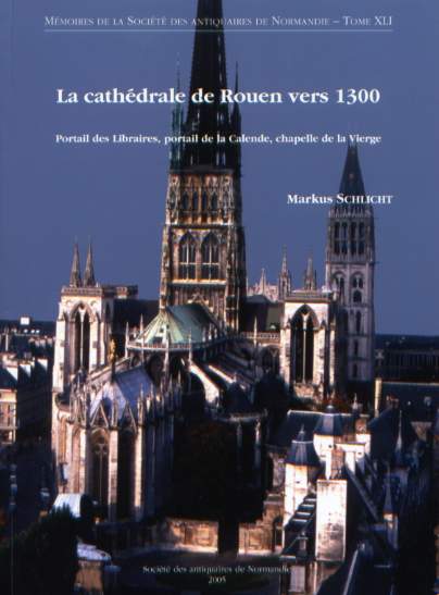 La cathédrale de Rouen vers 1300. Portail des Libraires, portail de la Calende, chapelle de la Vierge, ((Mémoires de la S.A.N. T.41), 2005.