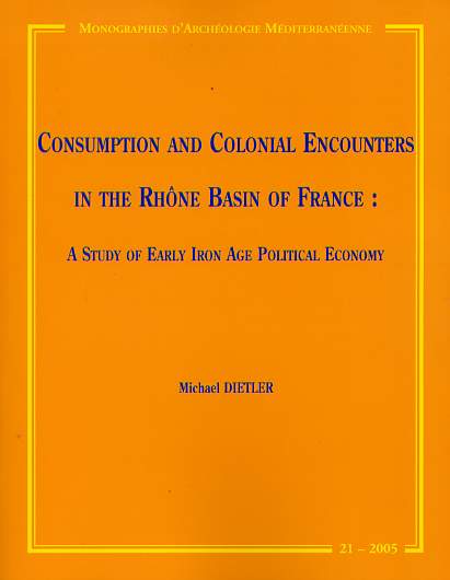 Consumption and Colonial Encounters in the Rhône Basin of France. A Study of Early Iron Age Political Economy, (MAM 21), 2006, 257 p.
