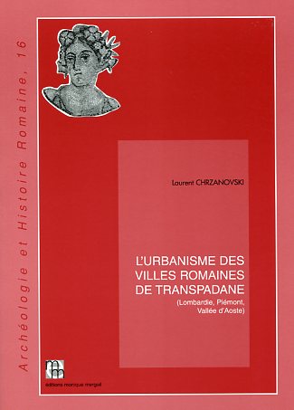 L'urbanisme des villes romaines de Transpadane (Lombardie, Piémont, Vallée d'Aoste), (Archéologie et Histoire romaine, 16), 2006, 399 p.