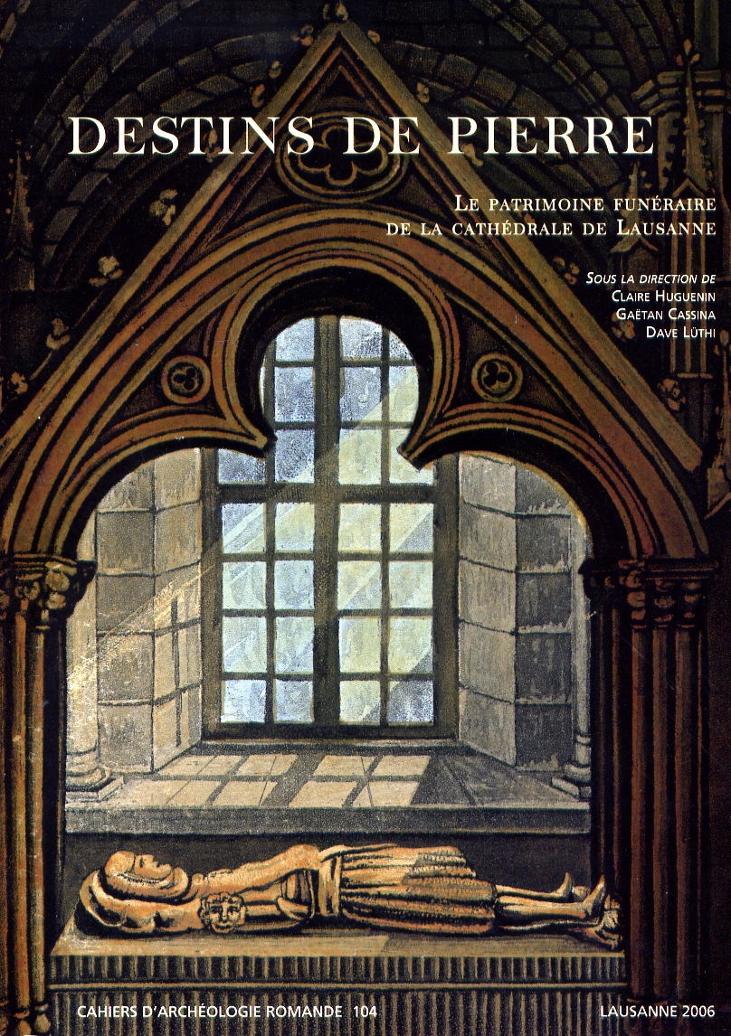 Destins de pierre. Le patrimoine funéraire de la cathédrale de Lausanne, (CAR 104), 2006, 295 p., nbr. ill. n.b.