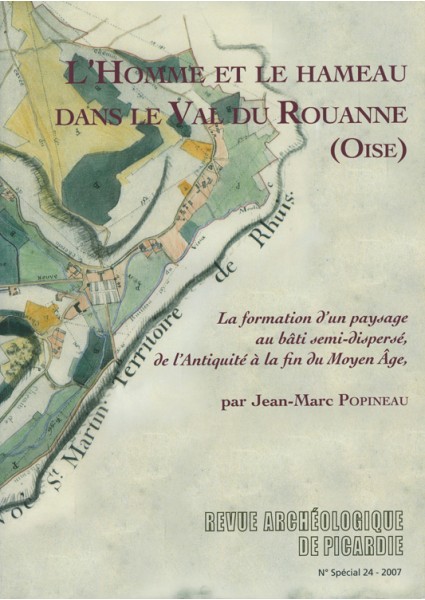 L'Homme et le hameau dans le Val de Rouanne (Oise). La formation d'un paysage au bâti semi-dispersé, de l'Antiquité à la fin du Moyen Âge, (J.-M. Popineau), (RAP N° spécial 24), 2007, 392 p.