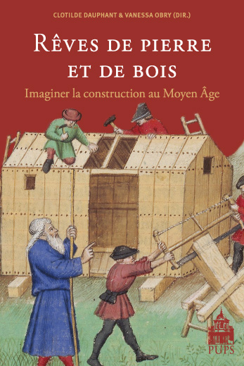 Rêves de pierre et de bois. Imaginer la construction au Moyen Age, 2009, 192 p.