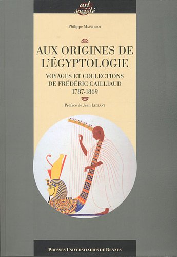 Aux origines de l'égyptologie. Voyages et collections de Frédéric Cailliaud, 1787-1869, 2011, 400 p.