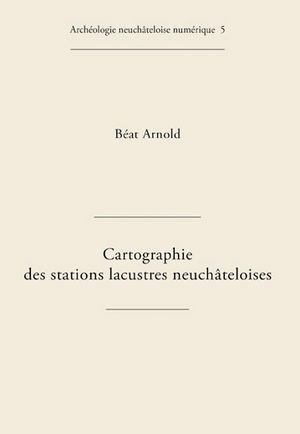 Cartographie des stations lacustres neuchâteloises, (Archéologie neuchâteloise numérique 5), 2011. CD-ROM.
