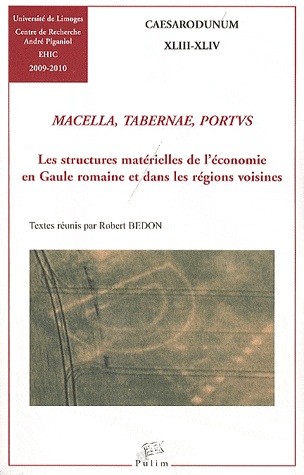 Macella, Tabernae, Portus. Les structures matérielles de l'économie en Gaule romaine et dans les régions voisines, (Caesarodunum XLIII-XLIV), 2011, 439 p.
