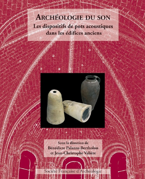 Archéologie du son. Les dispositifs de pots acoustiques dans les édifices anciens, 2012, 200 p., 136 ill. n.b. et coul.