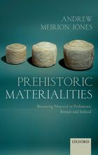 Prehistoric Materialities. Becoming Material in Prehistoric Britain and Ireland, 2012, 256 p.
