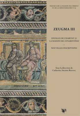 Zeugma III. Fouilles de l'habitat (2), la maison des Synaristôsai. Nouvelles inscriptions, 2012, 201 p., 172 fig., XIV pl. couleurs h.t.