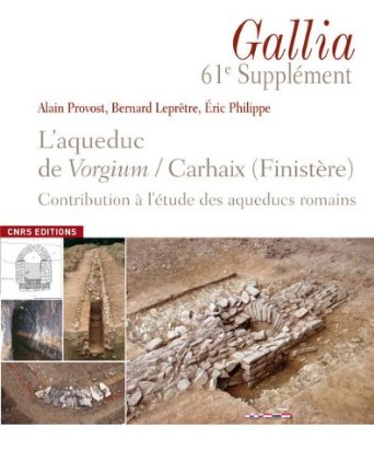L'aqueduc de Vorgium/Carhaix (Finistère). Contribution à l'étude des aqueducs romains, (Supplément à Gallia, 61), 2013, 352 p.