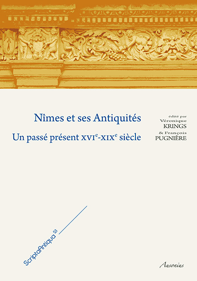 Nîmes et ses Antiquités. Un passé présent XVIe-XIXe siècle, 2013, 335 p.