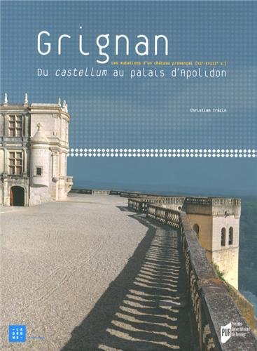 Grignan. Du castellum au palais d'Apolidon. Les mutations d'un château provençal (XI-XVIIIe siècles), 2013, 454 p.