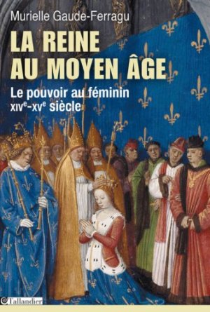 La reine au Moyen-Age. Le pouvoir au féminin, XIVe-XVe siècle, 2014, 352 p.