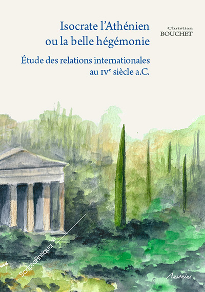 Isocrate l'Athénien ou la belle hégémonie. Etude des relations internationales au IVe siècle a.C., 2014, 278 p.