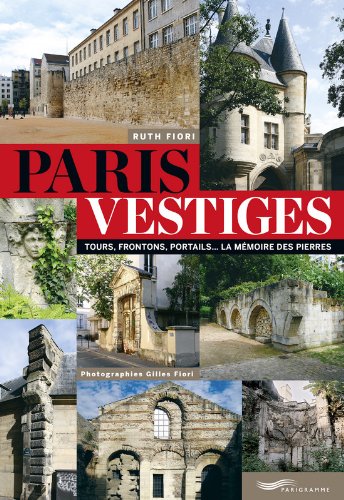 Paris vestiges. Tours, frontons, portails... la mémoire des pierres, 2014, 200 p.