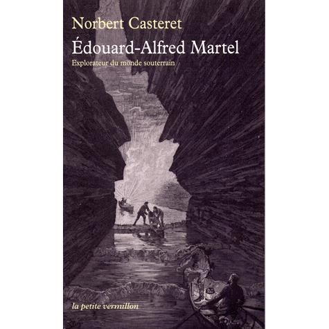 Édouard-Alfred Martel. Explorateur du monde souterrain, 2014, 256 p.