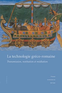 La technologie gréco-romaine. Transmission, restitution et médiation, (actes coll. Caen, mars 2010), 2015, 284 p.