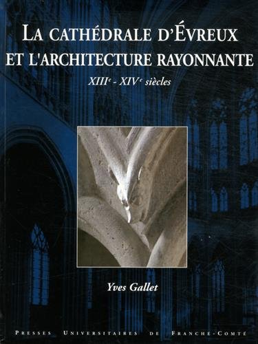 La cathédrale d'Evreux et l'architecture rayonnante, XIIIe-XIVe siècles, 2015, 400 p.