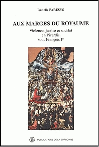 Aux marges du royaume. Violence, justice et société en Picardie sous François Ier, 1998, 400 p.