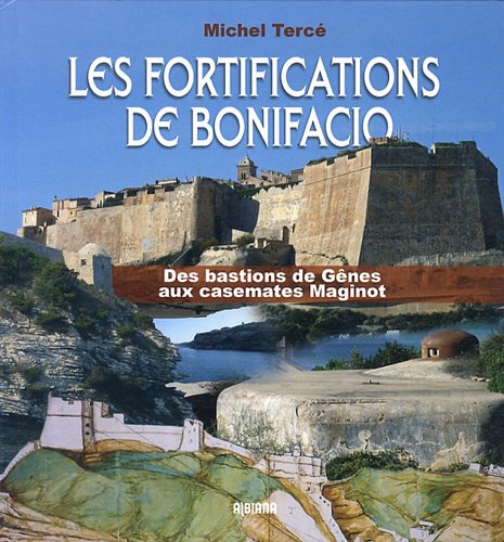 Les fortifications de Bonifacio. Des bastions de Gênes aux casemates Maginot, 2012.