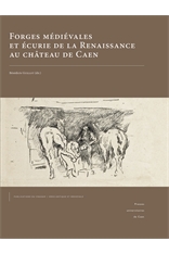 Forges médiévales et écurie de la Renaissance au château de Caen, 2015, 408 p.