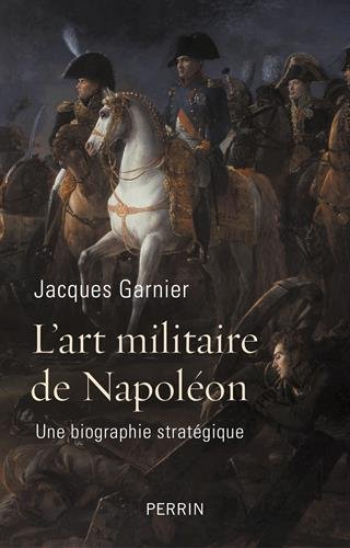 L'art militaire de Napoléon. Une biographie stratégique, 2015, 349 p.
