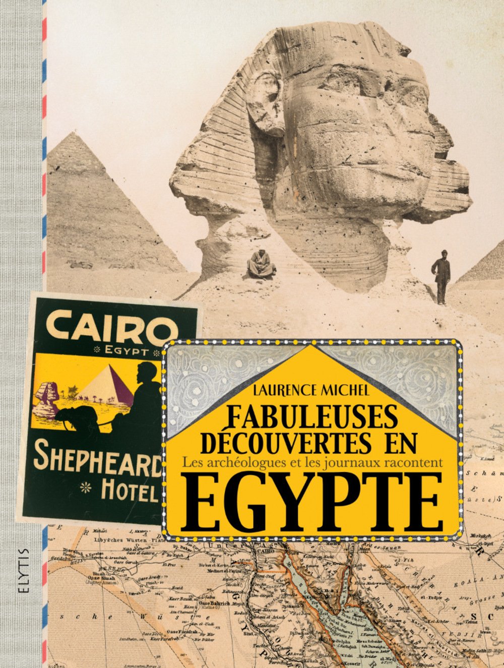 Fabuleuses découvertes en Egypte. Les archéologues et les journaux racontent, 2015, 272 p.
