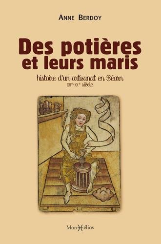 Des potières et leurs maris. Histoire d'un artisanat en Béarn (XIIIe-XXe siècle), 2015, 356 p.