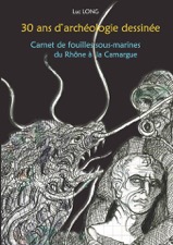 30 ans d'archéologie dessinée. Carnet de fouilles sous-marines du Rhône à la Camargue, 2016, 103 p.