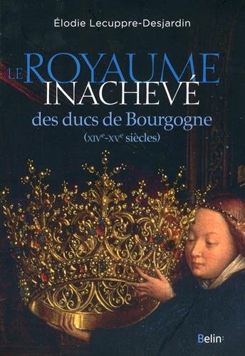 Le royaume inachevé des ducs de Bourgogne, XIVe-XVe siècles, 2016, 432 p.
