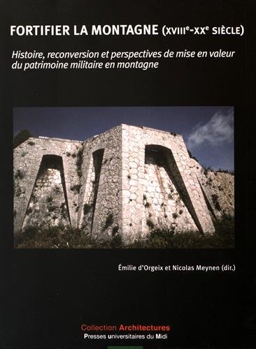 Fortifier la montagne (XVIIIe-XXe siècle). Histoire, reconversion et perspectives de mise en valeur du patrimoine militaire en montagne, 2016, 347 p.