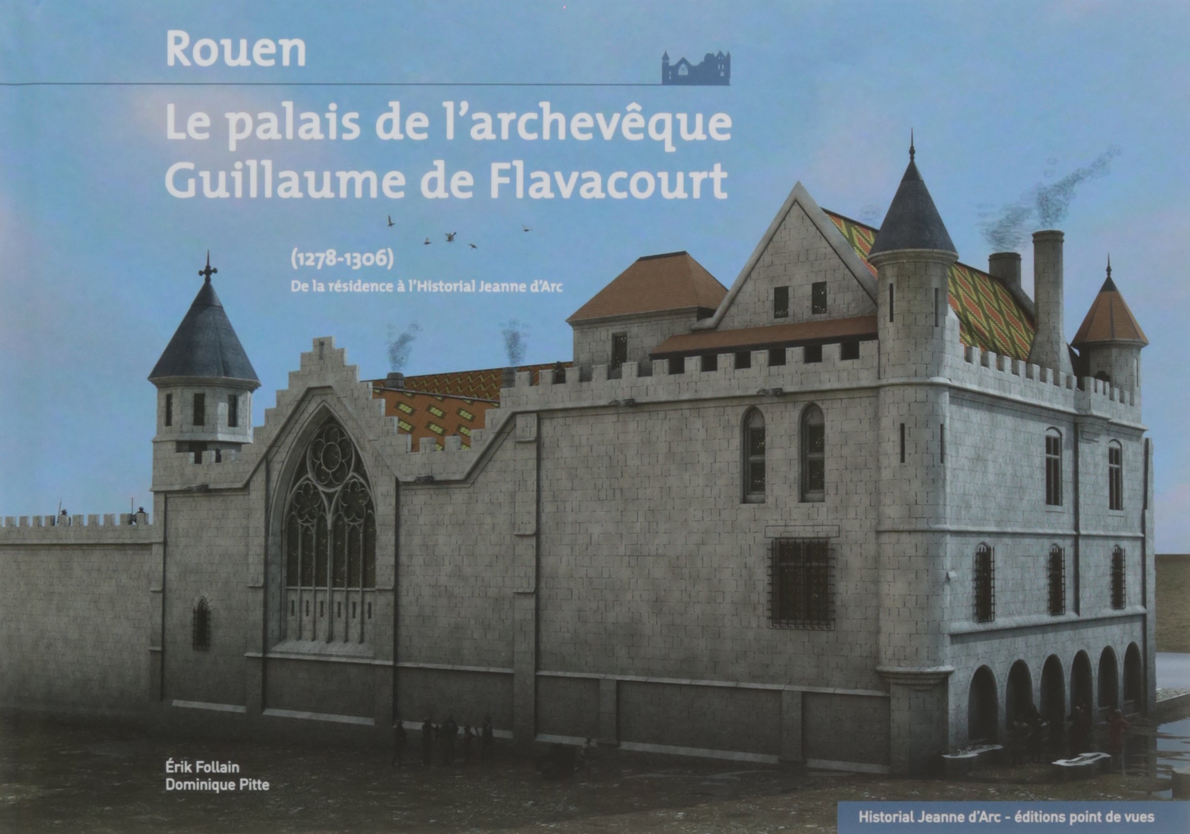 ÉPUISÉ - Rouen, le palais de l'archevêque Guillaume de Flavacourt (1278-1306). De la résidence à l'Historial Jeanne d'Arc, 2016.