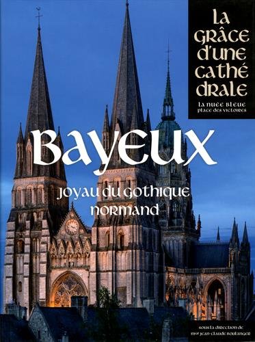 Bayeux, joyau du gothique normand, (Coll. La grâce d'une cathédrale), 2016, 400 p.