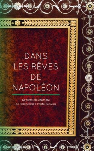 Dans les rêves de Napoléon. La première chambre de l'Empereur à Fontainebleau, 2016, 96 p., 70 ill.